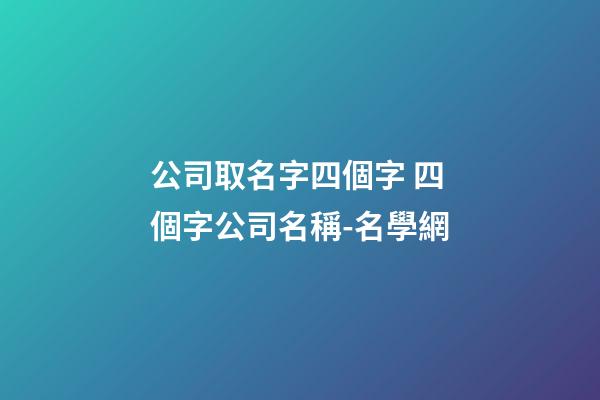 公司取名字四個字 四個字公司名稱-名學網